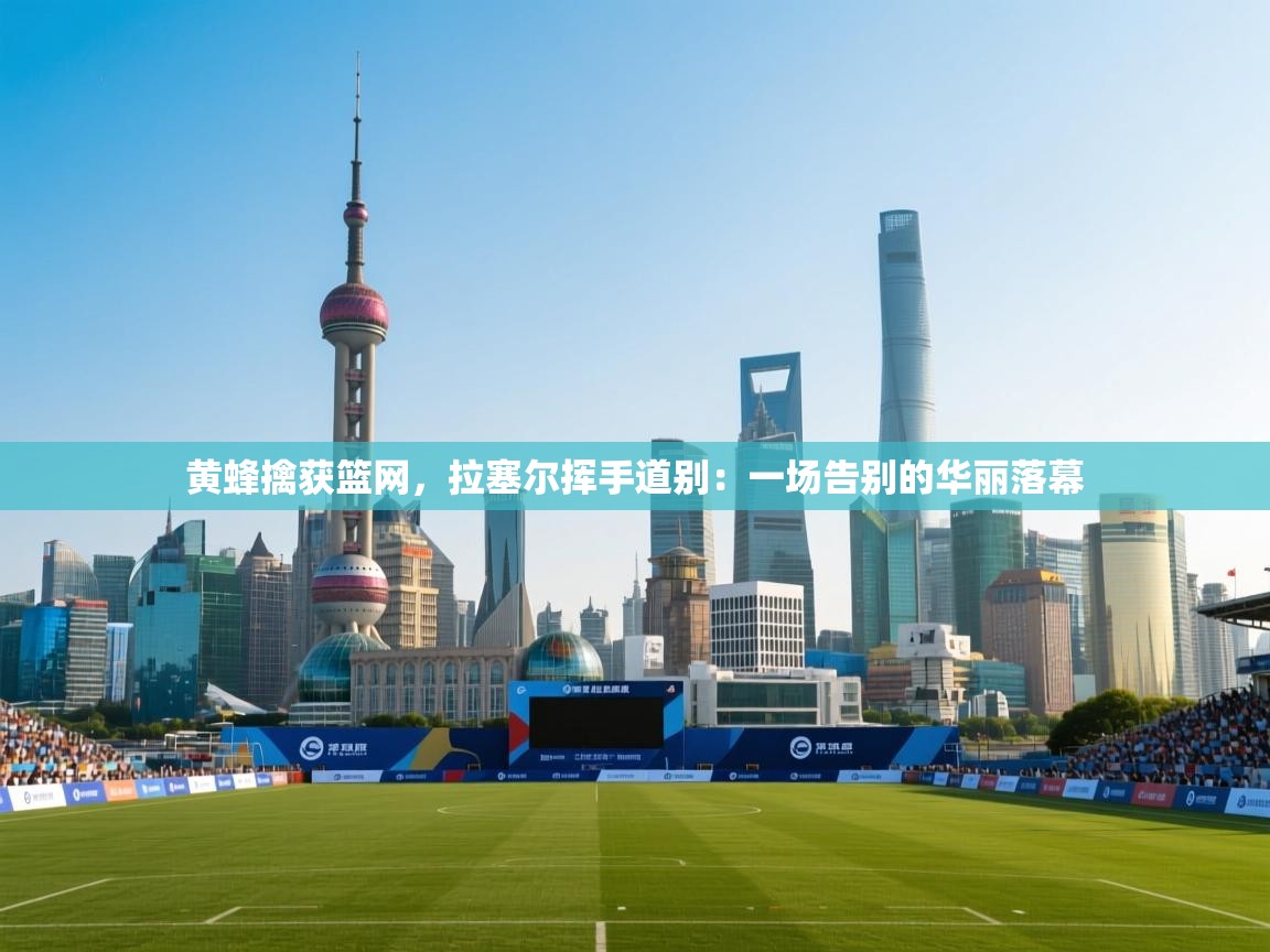 黄蜂擒获篮网，拉塞尔挥手道别：一场告别的华丽落幕  第1张